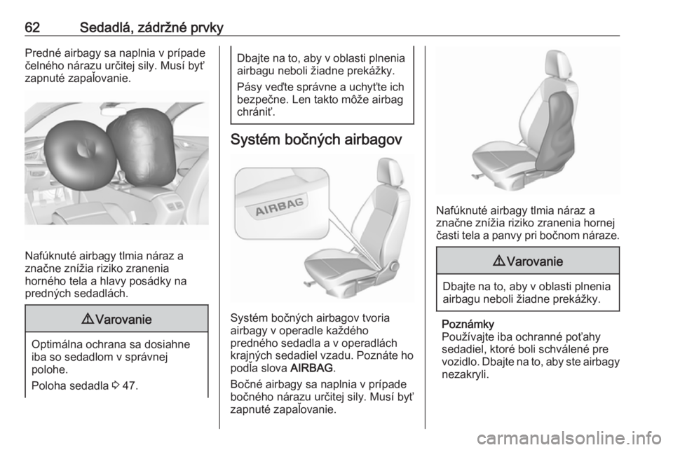 OPEL INSIGNIA BREAK 2017.75  Používateľská príručka (in Slovak) 62Sedadlá, zádržné prvkyPredné airbagy sa naplnia v prípadečelného nárazu určitej sily. Musí byť
zapnuté zapaľovanie.
Nafúknuté airbagy tlmia náraz a
značne znížia riziko zranenia

