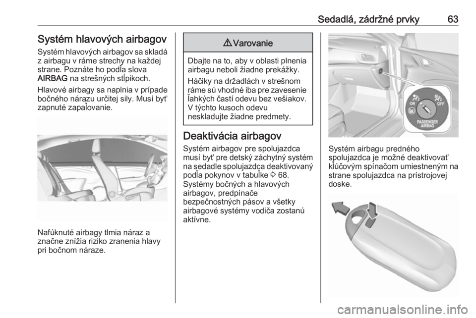 OPEL INSIGNIA BREAK 2017.75  Používateľská príručka (in Slovak) Sedadlá, zádržné prvky63Systém hlavových airbagovSystém hlavových airbagov sa skladá z airbagu v ráme strechy na každej
strane. Poznáte ho podľa slova
AIRBAG  na strešných stĺpikoch.
H