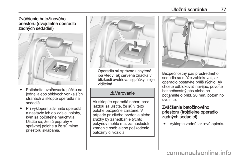OPEL INSIGNIA BREAK 2017.75  Používateľská príručka (in Slovak) Úložná schránka77Zväčšenie batožinového
priestoru (dvojdielne operadlo
zadných sedadiel)
● Potiahnite uvoľňovaciu páčku na jednej alebo obidvoch vonkajších
stranách a sklopte operad