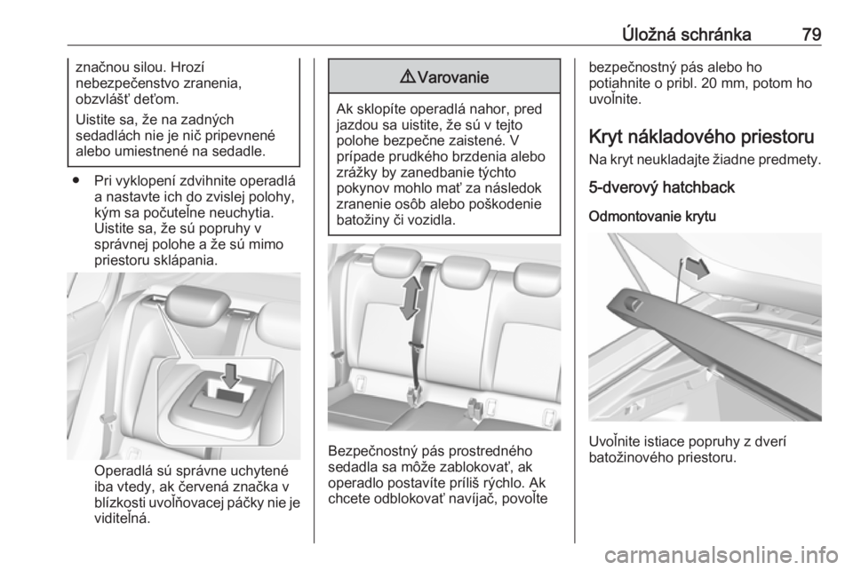 OPEL INSIGNIA BREAK 2017.75  Používateľská príručka (in Slovak) Úložná schránka79značnou silou. Hrozí
nebezpečenstvo zranenia,
obzvlášť deťom.
Uistite sa, že na zadných
sedadlách nie je nič pripevnené
alebo umiestnené na sedadle.
● Pri vyklopen�