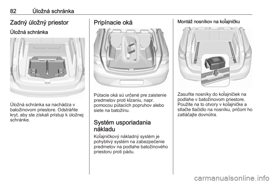 OPEL INSIGNIA BREAK 2017.75  Používateľská príručka (in Slovak) 82Úložná schránkaZadný úložný priestor
Úložná schránka
Úložná schránka sa nachádza v
batožinovom priestore. Odstráňte
kryt, aby ste získali prístup k úložnej
schránke.
Pripín