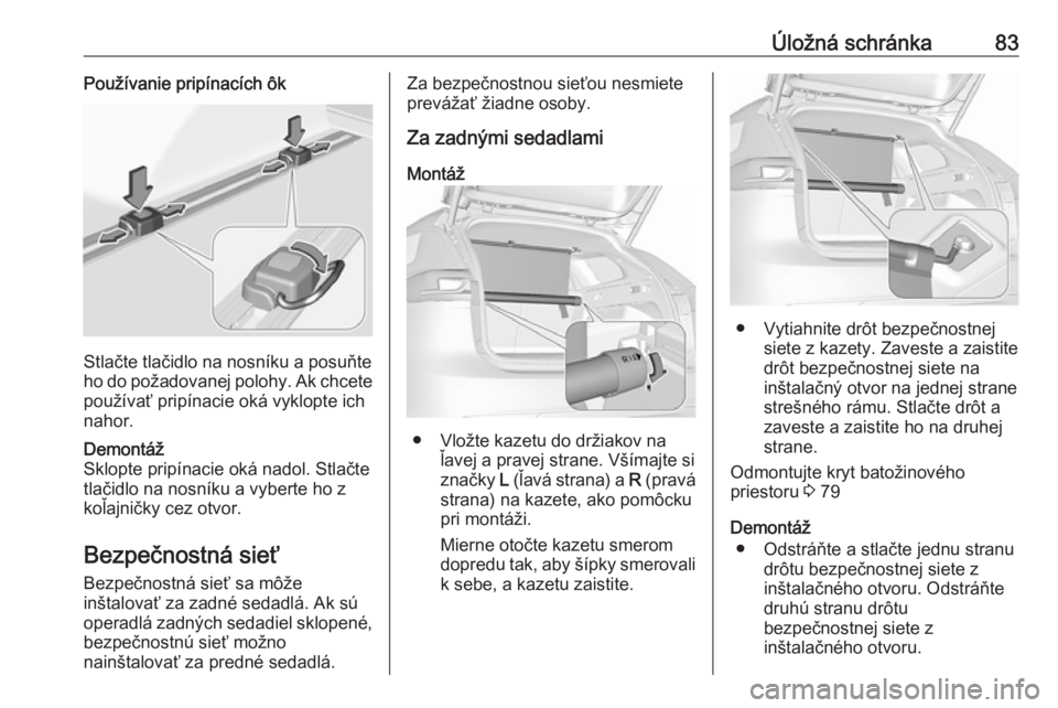 OPEL INSIGNIA BREAK 2017.75  Používateľská príručka (in Slovak) Úložná schránka83Používanie pripínacích ôk
Stlačte tlačidlo na nosníku a posuňte
ho do požadovanej polohy. Ak chcete
používať pripínacie oká vyklopte ich
nahor.
Demontáž
Sklopte p