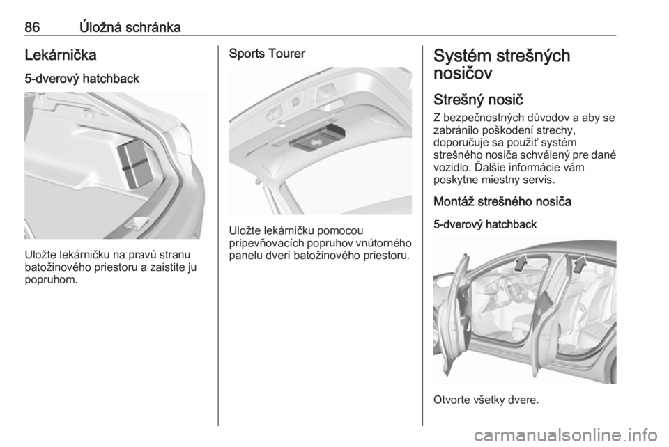 OPEL INSIGNIA BREAK 2017.75  Používateľská príručka (in Slovak) 86Úložná schránkaLekárnička
5-dverový hatchback
Uložte lekárničku na pravú stranu
batožinového priestoru a zaistite ju
popruhom.
Sports Tourer
Uložte lekárničku pomocou
pripevňovacíc
