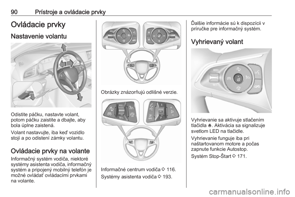 OPEL INSIGNIA BREAK 2017.75  Používateľská príručka (in Slovak) 90Prístroje a ovládacie prvkyOvládacie prvky
Nastavenie volantu
Odistite páčku, nastavte volant,
potom páčku zaistite a dbajte, aby
bola úplne zaistená.
Volant nastavujte, iba keď vozidlo
st