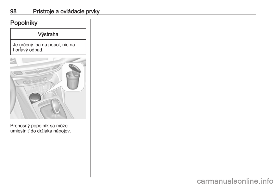 OPEL INSIGNIA BREAK 2017.75  Používateľská príručka (in Slovak) 98Prístroje a ovládacie prvkyPopolníkyVýstraha
Je určený iba na popol, nie na
horľavý odpad.
Prenosný popolník sa môže
umiestniť do držiaka nápojov. 