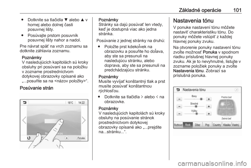 OPEL INSIGNIA BREAK 2018  Návod na obsluhu informačného systému (in Slovak) Základné operácie101● Dotknite sa tlačidla S alebo  R v
hornej alebo dolnej časti
posuvnej lišty.
● Posúvajte prstom posuvník posuvnej lišty nahor a nadol.
Pre návrat späť na vrch zozn
