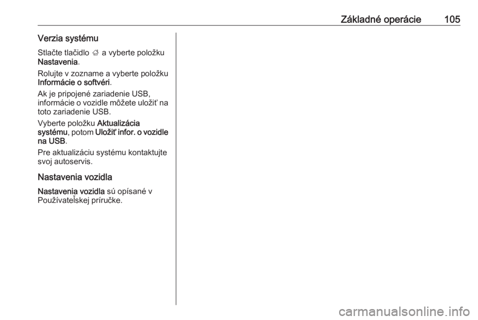 OPEL INSIGNIA BREAK 2018  Návod na obsluhu informačného systému (in Slovak) Základné operácie105Verzia systémuStlačte tlačidlo  ; a vyberte položku
Nastavenia .
Rolujte v zozname a vyberte položku
Informácie o softvéri .
Ak je pripojené zariadenie USB,
informácie 