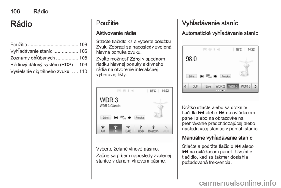 OPEL INSIGNIA BREAK 2018  Návod na obsluhu informačného systému (in Slovak) 106RádioRádioPoužitie...................................... 106
Vyhľadávanie staníc ..................106
Zoznamy obľúbených ................108
Rádiový dátový systém (RDS) ...109
Vysiel