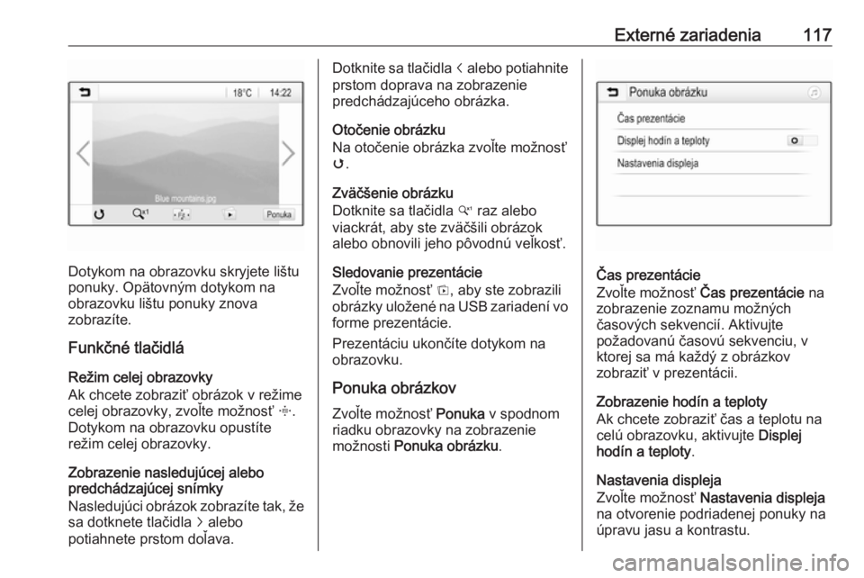 OPEL INSIGNIA BREAK 2018  Návod na obsluhu informačného systému (in Slovak) Externé zariadenia117
Dotykom na obrazovku skryjete lištu
ponuky. Opätovným dotykom na
obrazovku lištu ponuky znova
zobrazíte.
Funkčné tlačidlá
Režim celej obrazovky
Ak chcete zobraziť obr