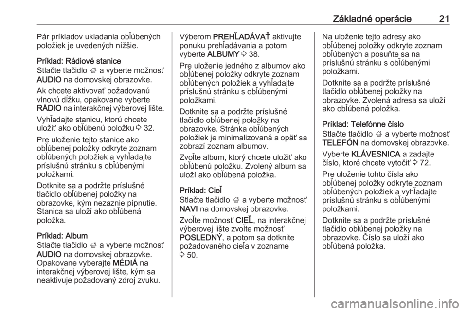 OPEL INSIGNIA BREAK 2018  Návod na obsluhu informačného systému (in Slovak) Základné operácie21Pár príkladov ukladania obľúbených
položiek je uvedených nížšie.
Príklad: Rádiové stanice
Stlačte tlačidlo  ; a vyberte možnosť
AUDIO  na domovskej obrazovke.
Ak