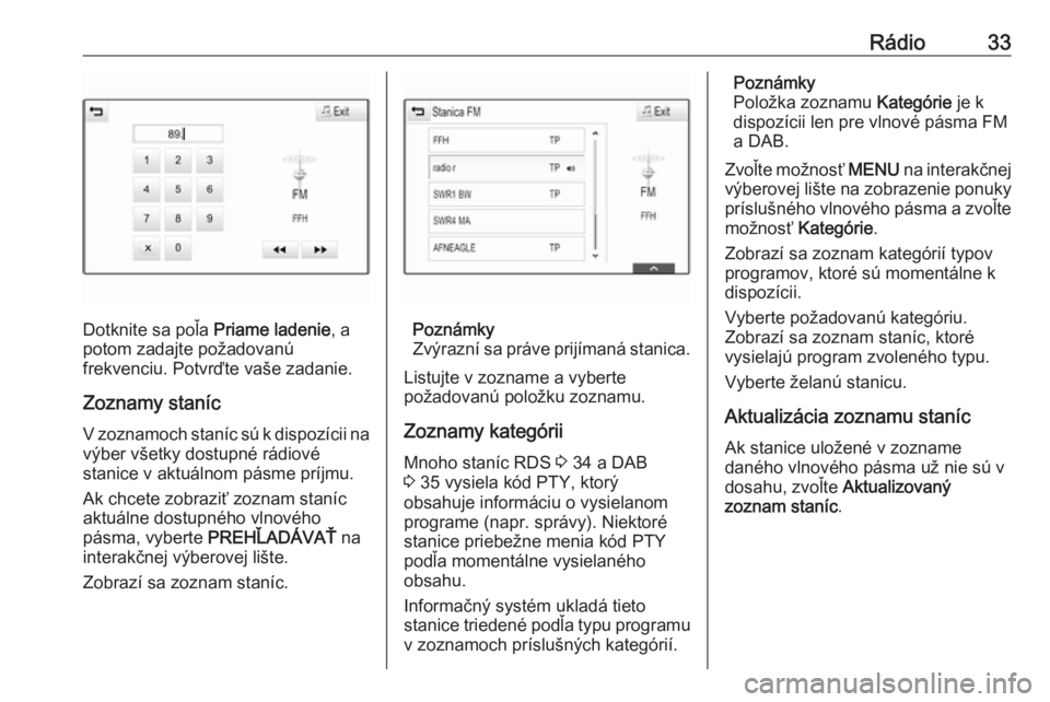 OPEL INSIGNIA BREAK 2018  Návod na obsluhu informačného systému (in Slovak) Rádio33
Dotknite sa poľa Priame ladenie, a
potom zadajte požadovanú
frekvenciu. Potvrďte vaše zadanie.
Zoznamy staníc
V zoznamoch staníc sú k dispozícii na
výber všetky dostupné rádiové