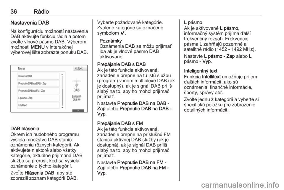 OPEL INSIGNIA BREAK 2018  Návod na obsluhu informačného systému (in Slovak) 36RádioNastavenia DABNa konfiguráciu možností nastavenia
DAB aktivujte funkciu rádia a potom
zvoľte vlnové pásmo DAB. Výberom
možnosti  MENU v interakčnej
výberovej lište zobrazte ponuku 
