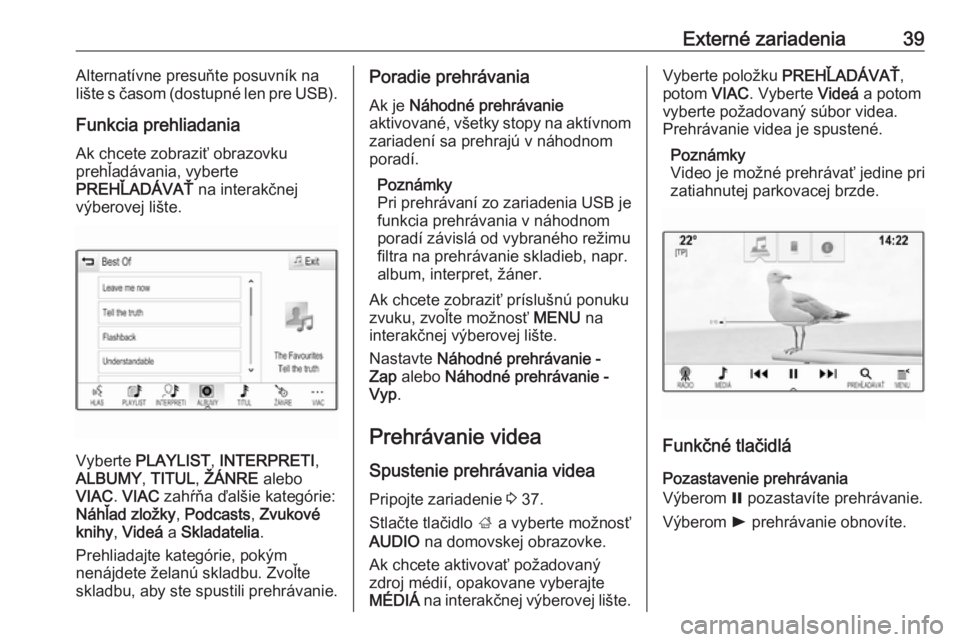 OPEL INSIGNIA BREAK 2018  Návod na obsluhu informačného systému (in Slovak) Externé zariadenia39Alternatívne presuňte posuvník na
lište s časom (dostupné len pre USB).
Funkcia prehliadania Ak chcete zobraziť obrazovku
prehľadávania, vyberte
PREHĽADÁVAŤ  na intera