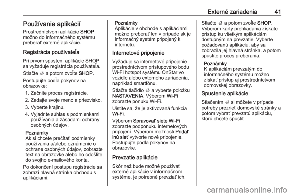 OPEL INSIGNIA BREAK 2018  Návod na obsluhu informačného systému (in Slovak) Externé zariadenia41Používanie aplikácií
Prostredníctvom aplikácie  SHOP
možno do informačného systému
preberať externé aplikácie.
Registrácia používateľa Pri prvom spustení apliká