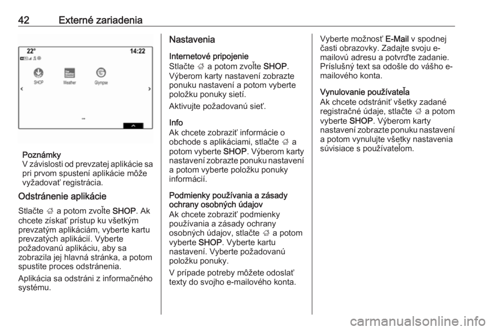 OPEL INSIGNIA BREAK 2018  Návod na obsluhu informačného systému (in Slovak) 42Externé zariadenia
Poznámky
V závislosti od prevzatej aplikácie sa
pri prvom spustení aplikácie môže
vyžadovať registrácia.
Odstránenie aplikácie
Stlačte  ; a potom zvoľte  SHOP. Ak
c