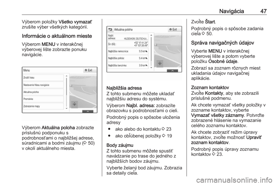 OPEL INSIGNIA BREAK 2018  Návod na obsluhu informačného systému (in Slovak) Navigácia47Výberom položky Všetko vymazať
zrušíte výber všetkých kategórií.
Informácie o aktuálnom mieste
Výberom  MENU v interakčnej
výberovej lište zobrazte ponuku
navigácie.
Výb