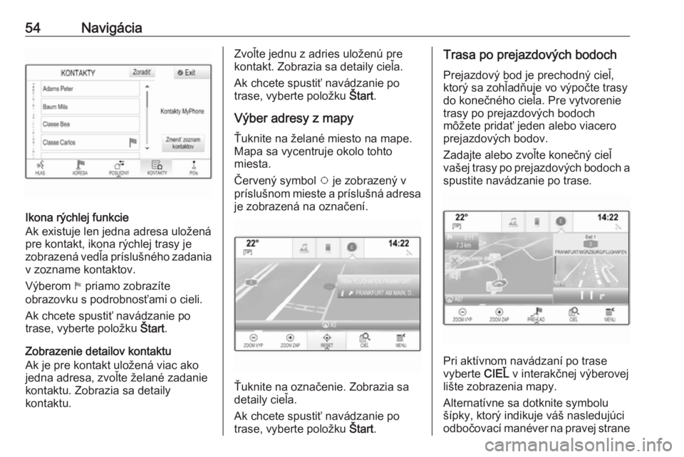 OPEL INSIGNIA BREAK 2018  Návod na obsluhu informačného systému (in Slovak) 54Navigácia
Ikona rýchlej funkcie
Ak existuje len jedna adresa uložená
pre kontakt, ikona rýchlej trasy je
zobrazená vedľa príslušného zadania v zozname kontaktov.
Výberom  1 priamo zobraz�