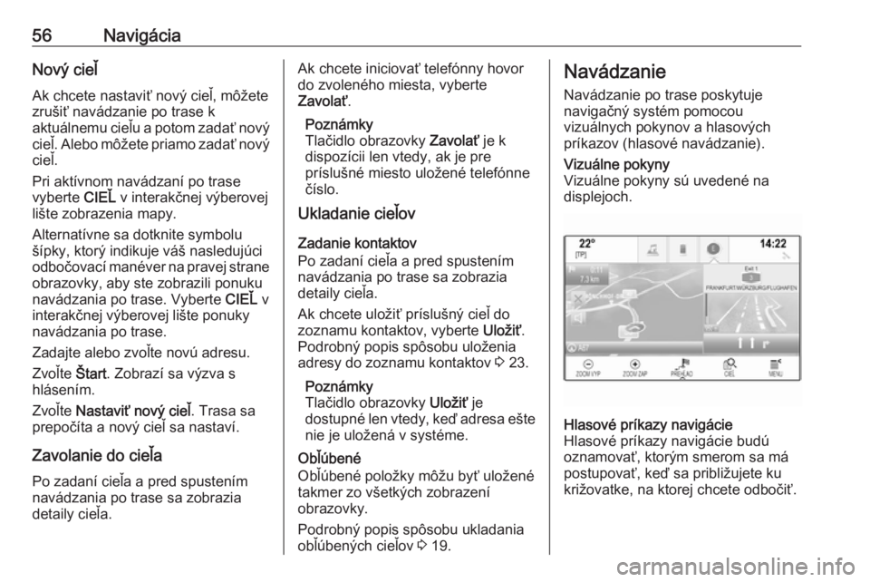 OPEL INSIGNIA BREAK 2018  Návod na obsluhu informačného systému (in Slovak) 56NavigáciaNový cieľ
Ak chcete nastaviť nový cieľ, môžete zrušiť navádzanie po trase k
aktuálnemu cieľu a potom zadať nový cieľ. Alebo môžete priamo zadať nový cieľ.
Pri aktívnom