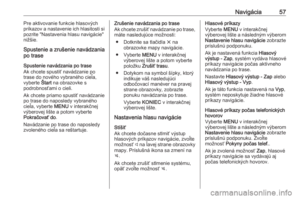 OPEL INSIGNIA BREAK 2018  Návod na obsluhu informačného systému (in Slovak) Navigácia57Pre aktivovanie funkcie hlasových
príkazov a nastavenie ich hlasitosti si
pozrite "Nastavenia hlasu navigácie"
nižšie.
Spustenie a zrušenie navádzania
po trase
Spustenie nav