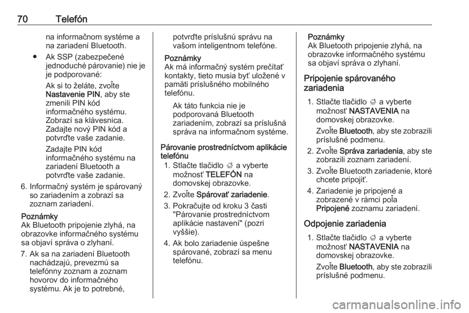 OPEL INSIGNIA BREAK 2018  Návod na obsluhu informačného systému (in Slovak) 70Telefónna informačnom systéme ana zariadení Bluetooth.
● Ak SSP (zabezpečené jednoduché párovanie) nie jeje podporované:
Ak si to želáte, zvoľte
Nastavenie PIN , aby ste
zmenili PIN k�