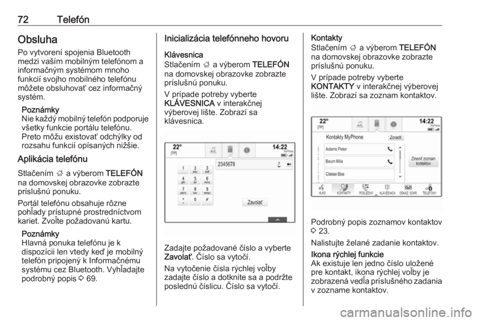 OPEL INSIGNIA BREAK 2018  Návod na obsluhu informačného systému (in Slovak) 72TelefónObsluhaPo vytvorení spojenia Bluetooth
medzi vaším mobilným telefónom a
informačným systémom mnoho
funkcií svojho mobilného telefónu
môžete obsluhovať cez informačný
systém.