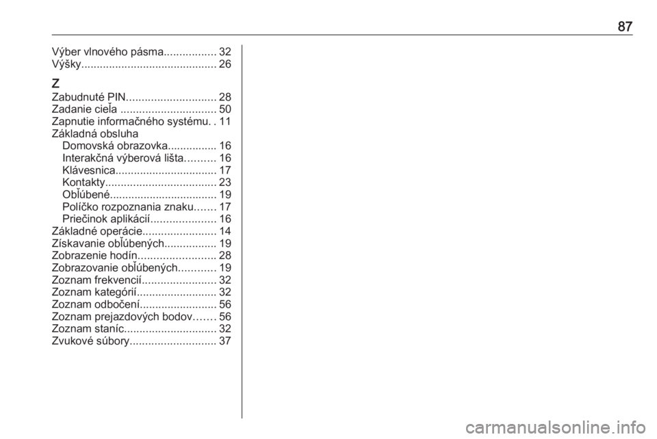OPEL INSIGNIA BREAK 2018  Návod na obsluhu informačného systému (in Slovak) 87Výber vlnového pásma.................32
Výšky ............................................ 26
Z Zabudnuté PIN ............................. 28
Zadanie cieľa  ............................... 5