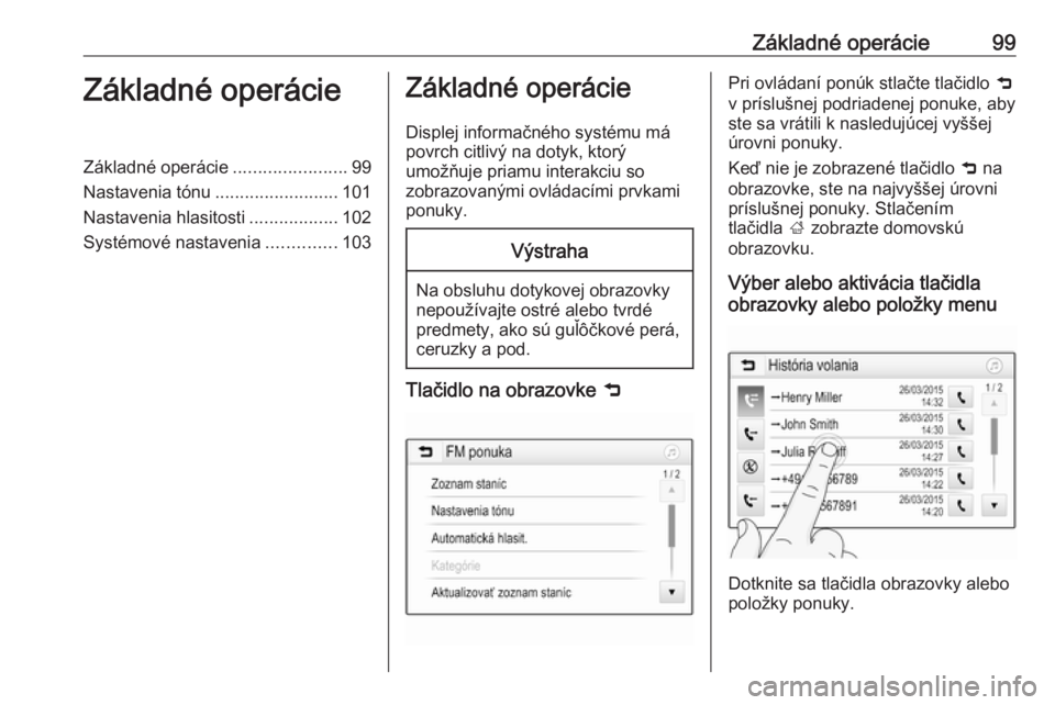 OPEL INSIGNIA BREAK 2018  Návod na obsluhu informačného systému (in Slovak) Základné operácie99Základné operácieZákladné operácie.......................99
Nastavenia tónu .........................101
Nastavenia hlasitosti ..................102
Systémové nastavenia