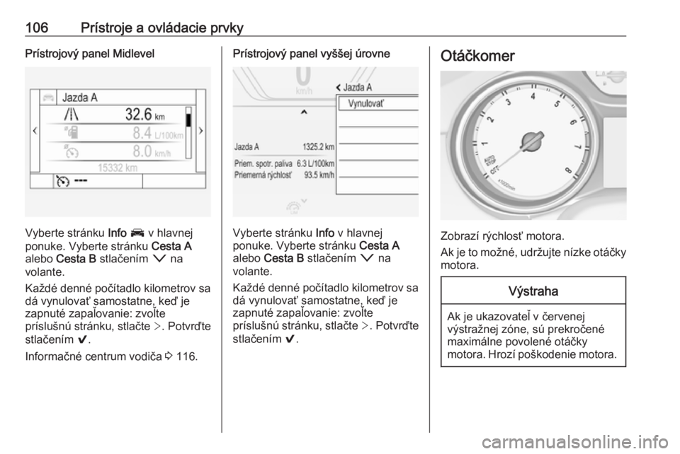 OPEL INSIGNIA BREAK 2018  Používateľská príručka (in Slovak) 106Prístroje a ovládacie prvkyPrístrojový panel Midlevel
Vyberte stránku Info J  v hlavnej
ponuke. Vyberte stránku  Cesta A
alebo  Cesta B  stlačením  o na
volante.
Každé denné počítadlo 