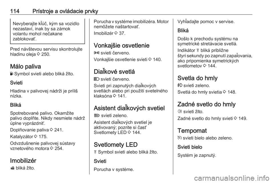 OPEL INSIGNIA BREAK 2018  Používateľská príručka (in Slovak) 114Prístroje a ovládacie prvkyNevyberajte kľúč, kým sa vozidlo
nezastaví, inak by sa zámok
volantu mohol nečakane
zablokovať.
Pred návštevou servisu skontrolujte hladinu oleja  3 250.
Mál