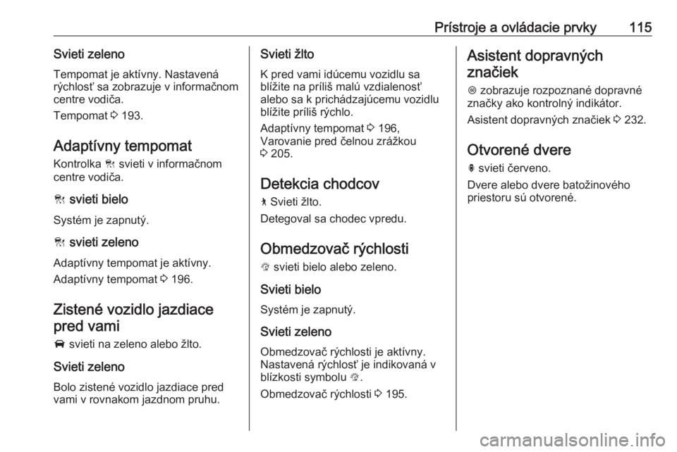 OPEL INSIGNIA BREAK 2018  Používateľská príručka (in Slovak) Prístroje a ovládacie prvky115Svieti zeleno
Tempomat je aktívny. Nastavená
rýchlosť sa zobrazuje v informačnom centre vodiča.
Tempomat  3 193.
Adaptívny tempomat
Kontrolka  C svieti v informa