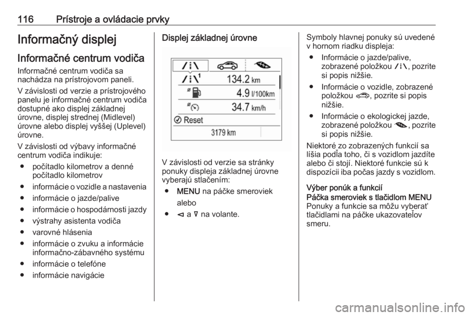 OPEL INSIGNIA BREAK 2018  Používateľská príručka (in Slovak) 116Prístroje a ovládacie prvkyInformačný displej
Informačné centrum vodiča Informačné centrum vodiča sa
nachádza na prístrojovom paneli.
V závislosti od verzie a prístrojového
panelu je