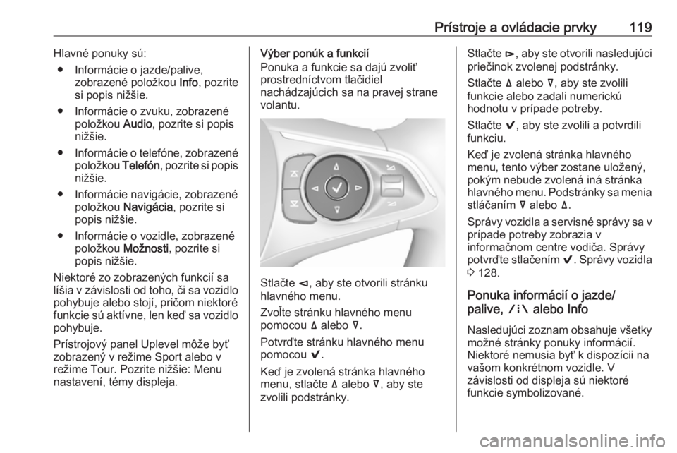OPEL INSIGNIA BREAK 2018  Používateľská príručka (in Slovak) Prístroje a ovládacie prvky119Hlavné ponuky sú:● Informácie o jazde/palive, zobrazené položkou  Info, pozrite
si popis nižšie.
● Informácie o zvuku, zobrazené položkou  Audio, pozrite 