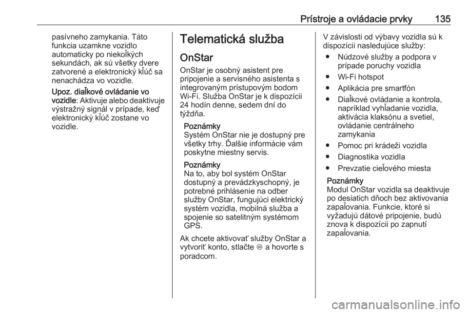 OPEL INSIGNIA BREAK 2018  Používateľská príručka (in Slovak) Prístroje a ovládacie prvky135pasívneho zamykania. Táto
funkcia uzamkne vozidlo
automaticky po niekoľkých
sekundách, ak sú všetky dvere zatvorené a elektronický kľúč sa
nenachádza vo vo