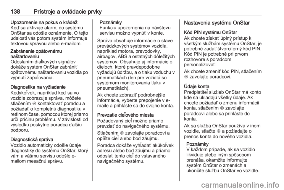 OPEL INSIGNIA BREAK 2018  Používateľská príručka (in Slovak) 138Prístroje a ovládacie prvkyUpozornenie na pokus o krádež
Keď sa aktivuje alarm, do systému
OnStar sa odošle oznámenie. O tejto
udalosti vás potom systém informuje
textovou správou alebo 