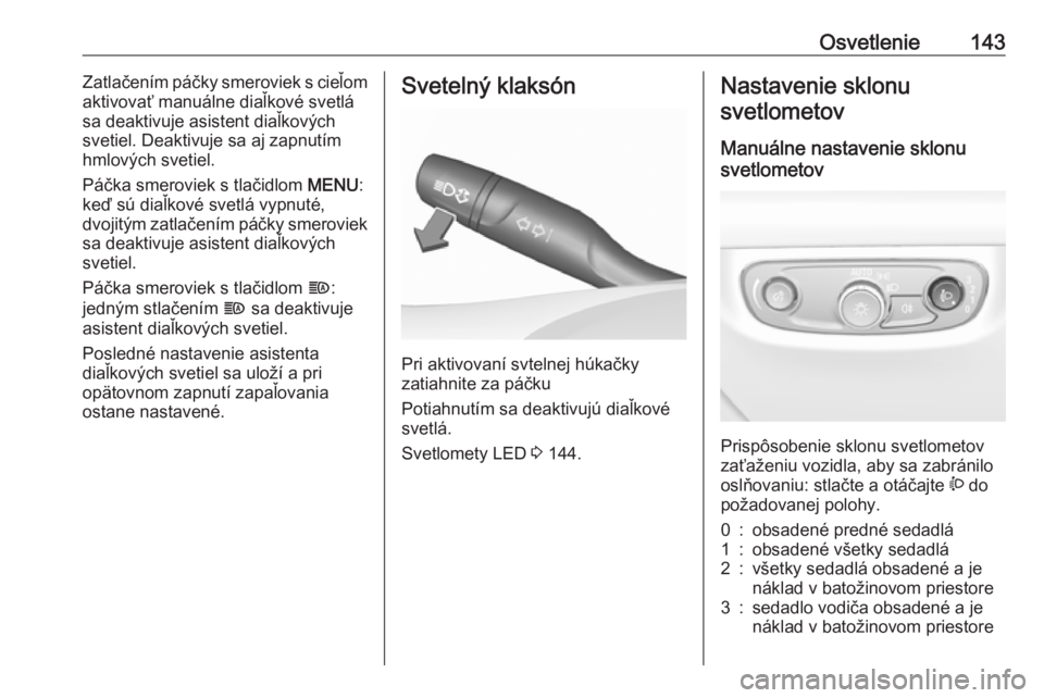 OPEL INSIGNIA BREAK 2018  Používateľská príručka (in Slovak) Osvetlenie143Zatlačením páčky smeroviek s cieľom
aktivovať manuálne diaľkové svetlá
sa deaktivuje asistent diaľkových
svetiel. Deaktivuje sa aj zapnutím
hmlových svetiel.
Páčka smerovi