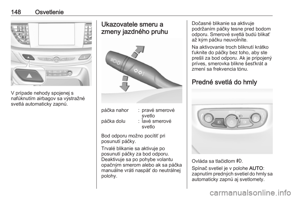 OPEL INSIGNIA BREAK 2018  Používateľská príručka (in Slovak) 148Osvetlenie
V prípade nehody spojenej s
nafúknutím airbagov sa výstražné svetlá automaticky zapnú.
Ukazovatele smeru a
zmeny jazdného pruhupáčka nahor:pravé smerové
svetlopáčka dolu:�