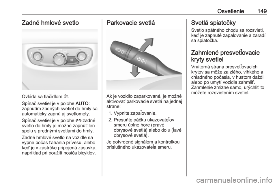 OPEL INSIGNIA BREAK 2018  Používateľská príručka (in Slovak) Osvetlenie149Zadné hmlové svetlo
Ovláda sa tlačidlom ø.
Spínač svetiel je v polohe  AUTO:
zapnutím zadných svetiel do hmly sa
automaticky zapnú aj svetlomety.
Spínač svetiel je v polohe  8