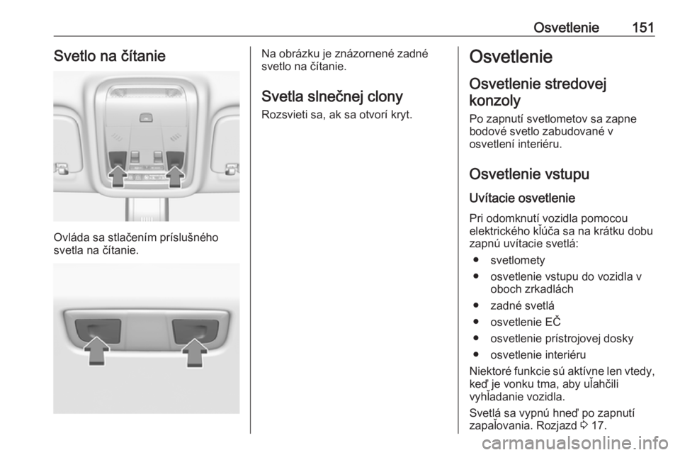 OPEL INSIGNIA BREAK 2018  Používateľská príručka (in Slovak) Osvetlenie151Svetlo na čítanie
Ovláda sa stlačením príslušného
svetla na čítanie.
Na obrázku je znázornené zadné
svetlo na čítanie.
Svetla slnečnej clony Rozsvieti sa, ak sa otvorí k