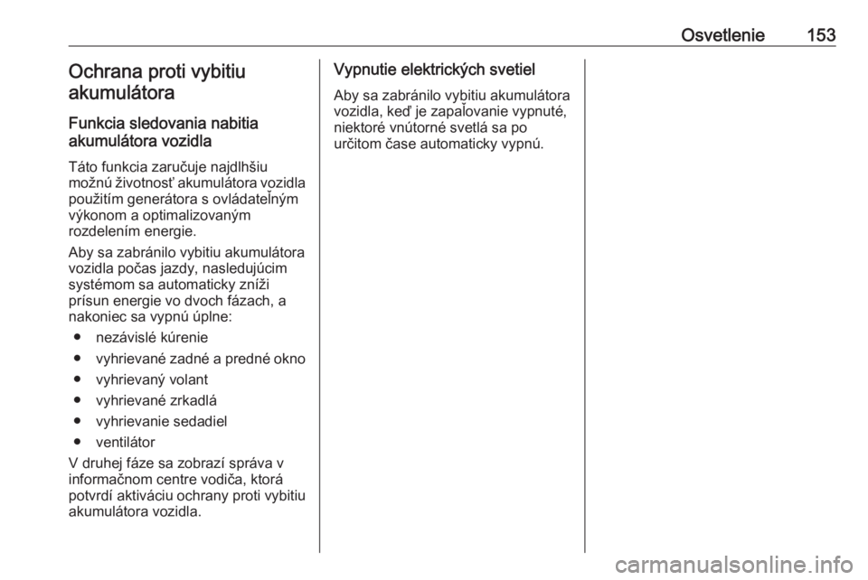 OPEL INSIGNIA BREAK 2018  Používateľská príručka (in Slovak) Osvetlenie153Ochrana proti vybitiu
akumulátora
Funkcia sledovania nabitia
akumulátora vozidla
Táto funkcia zaručuje najdlhšiu
možnú životnosť akumulátora vozidla použitím generátora s ovl