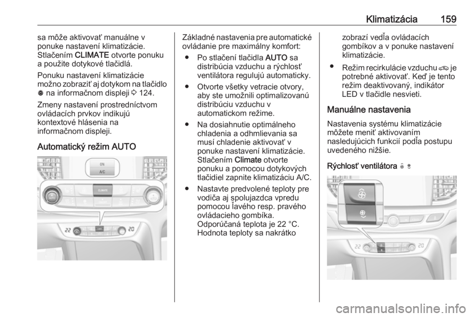 OPEL INSIGNIA BREAK 2018  Používateľská príručka (in Slovak) Klimatizácia159sa môže aktivovať manuálne v
ponuke nastavení klimatizácie.
Stlačením  CLIMATE otvorte ponuku
a použite dotykové tlačidlá.
Ponuku nastavení klimatizácie
možno zobraziť 