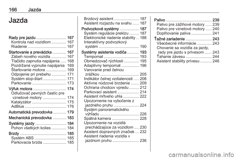 OPEL INSIGNIA BREAK 2018  Používateľská príručka (in Slovak) 166JazdaJazdaRady pre jazdu........................... 167
Kontrola nad vozidlom .............167
Riadenie .................................. 167
Startovanie a prevádzka ............167
Zábeh novéh