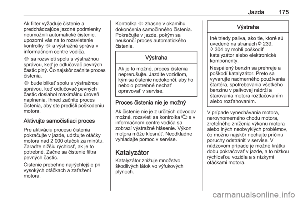 OPEL INSIGNIA BREAK 2018  Používateľská príručka (in Slovak) Jazda175Ak filter vyžaduje čistenie a
predchádzajúce jazdné podmienky
neumožnili automatické čistenie,
upozorní vás na to rozsvietenie
kontrolky  % a výstražná správa v
informačnom cent