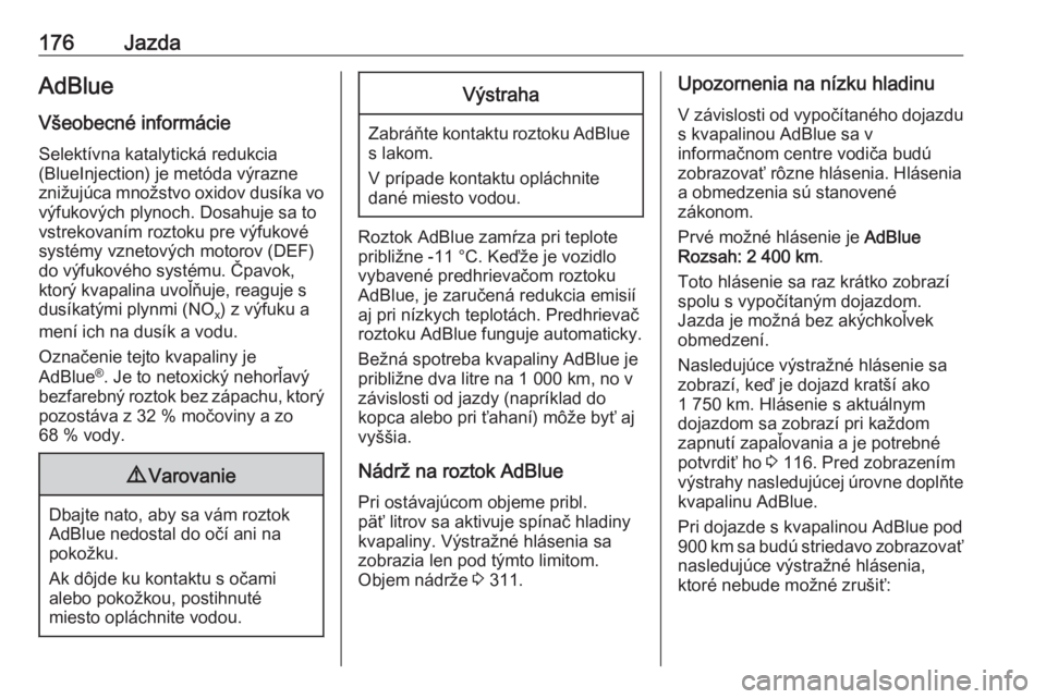 OPEL INSIGNIA BREAK 2018  Používateľská príručka (in Slovak) 176JazdaAdBlueVšeobecné informácie
Selektívna katalytická redukcia
(BlueInjection) je metóda výrazne
znižujúca množstvo oxidov dusíka vo výfukových plynoch. Dosahuje sa to
vstrekovaním r
