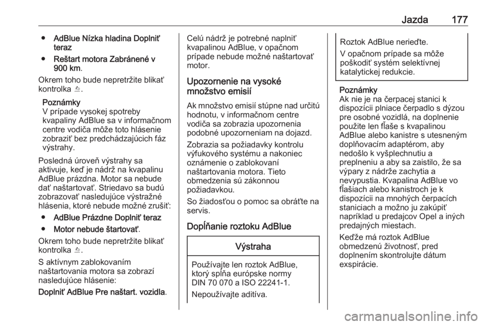 OPEL INSIGNIA BREAK 2018  Používateľská príručka (in Slovak) Jazda177●AdBlue Nízka hladina Doplniť
teraz
● Reštart motora Zabránené v
900 km .
Okrem toho bude nepretržite blikať kontrolka  Y.
Poznámky
V prípade vysokej spotreby
kvapaliny AdBlue sa 