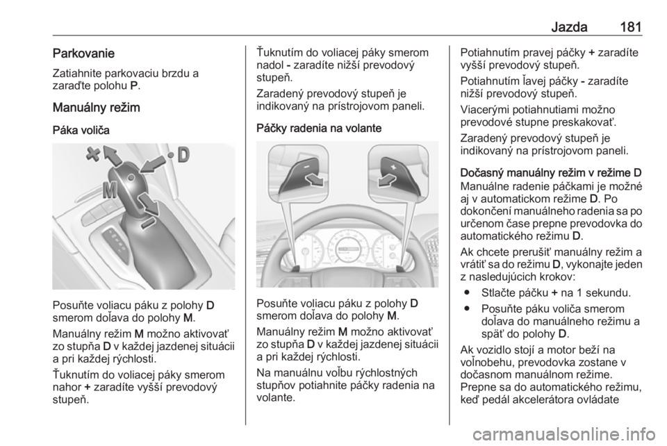 OPEL INSIGNIA BREAK 2018  Používateľská príručka (in Slovak) Jazda181ParkovanieZatiahnite parkovaciu brzdu a
zaraďte polohu  P.
Manuálny režim
Páka voliča
Posuňte voliacu páku z polohy  D
smerom doľava do polohy  M.
Manuálny režim  M možno aktivovať