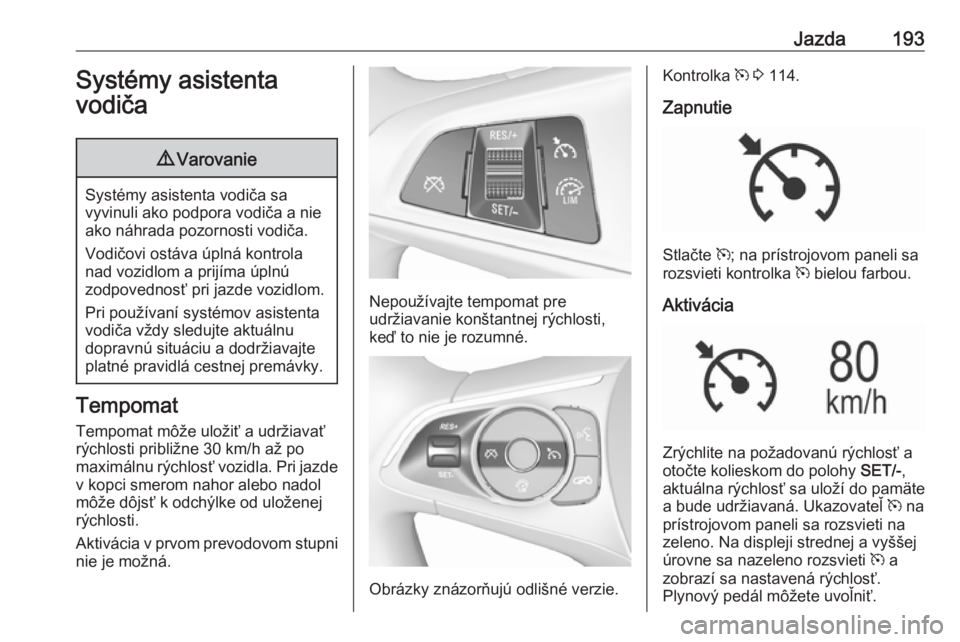 OPEL INSIGNIA BREAK 2018  Používateľská príručka (in Slovak) Jazda193Systémy asistenta
vodiča9 Varovanie
Systémy asistenta vodiča sa
vyvinuli ako podpora vodiča a nie ako náhrada pozornosti vodiča.
Vodičovi ostáva úplná kontrola
nad vozidlom a prijí