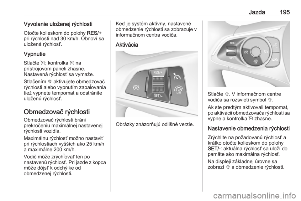 OPEL INSIGNIA BREAK 2018  Používateľská príručka (in Slovak) Jazda195Vyvolanie uloženej rýchlostiOtočte kolieskom do polohy  RES/+
pri rýchlosti nad 30 km/h. Obnoví sa
uložená rýchlosť.
Vypnutie
Stlačte  m; kontrolka  m na
prístrojovom paneli zhasne.