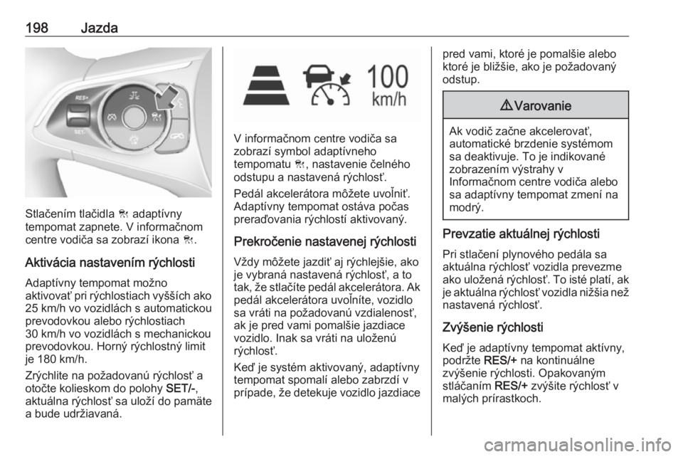 OPEL INSIGNIA BREAK 2018  Používateľská príručka (in Slovak) 198Jazda
Stlačením tlačidla C adaptívny
tempomat zapnete. V informačnom
centre vodiča sa zobrazí ikona  C.
Aktivácia nastavením rýchlosti Adaptívny tempomat možno
aktivovať pri rýchlosti