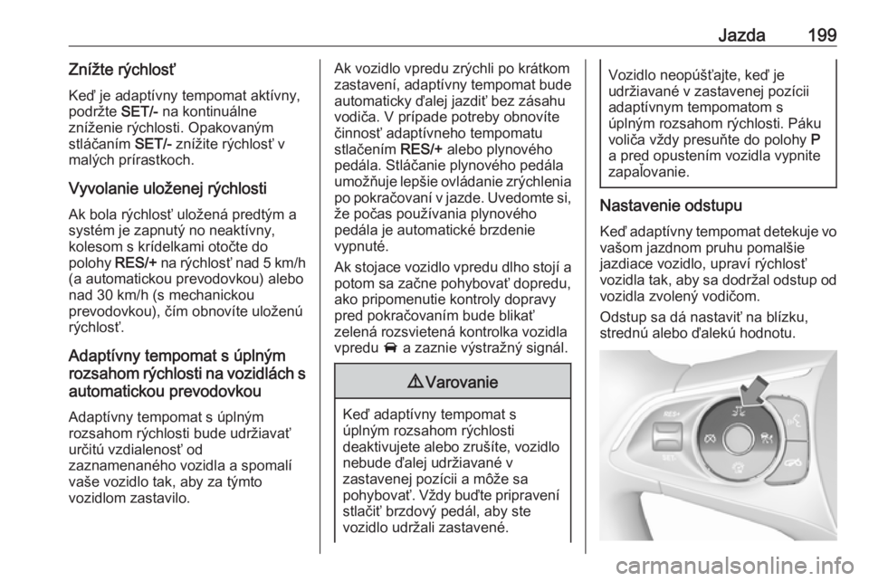 OPEL INSIGNIA BREAK 2018  Používateľská príručka (in Slovak) Jazda199Znížte rýchlosťKeď je adaptívny tempomat aktívny,podržte  SET/- na kontinuálne
zníženie rýchlosti. Opakovaným stláčaním  SET/- znížite rýchlosť v
malých prírastkoch.
Vyvo