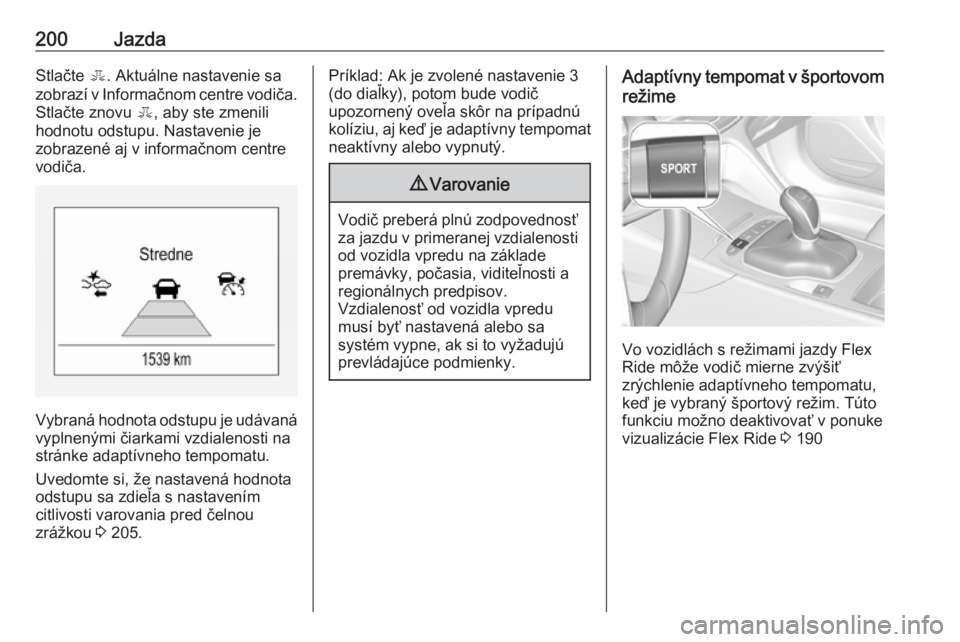 OPEL INSIGNIA BREAK 2018  Používateľská príručka (in Slovak) 200JazdaStlačte E. Aktuálne nastavenie sa
zobrazí v Informačnom centre vodiča. Stlačte znovu  E, aby ste zmenili
hodnotu odstupu. Nastavenie je
zobrazené aj v informačnom centre
vodiča.
Vybra
